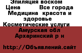 Эпиляция воском. › Цена ­ 500 - Все города Медицина, красота и здоровье » Косметические услуги   . Амурская обл.,Архаринский р-н